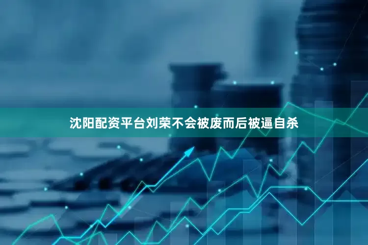 沈阳配资平台刘荣不会被废而后被逼自杀