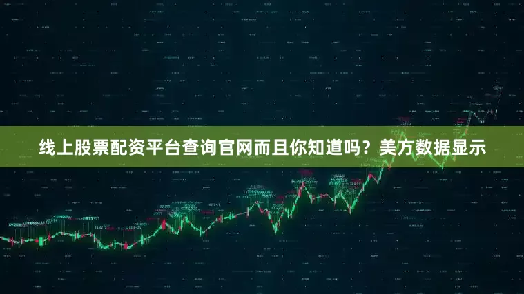线上股票配资平台查询官网而且你知道吗？美方数据显示