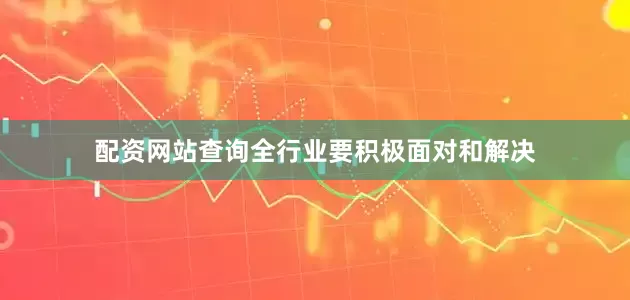 配资网站查询全行业要积极面对和解决
