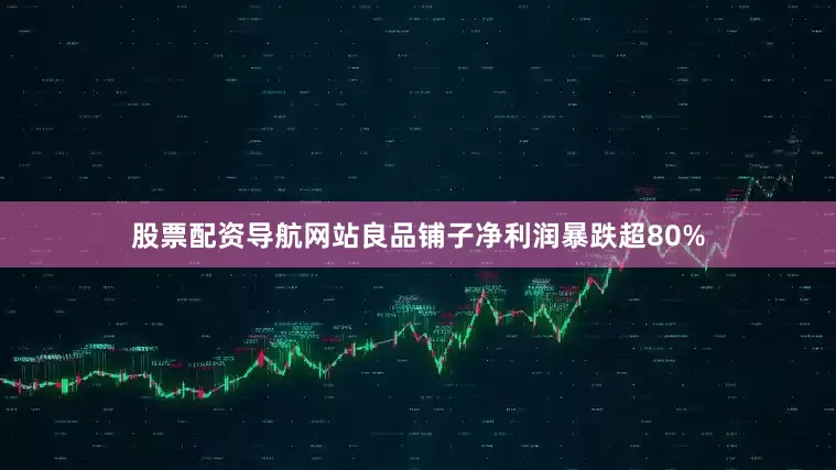 股票配资导航网站良品铺子净利润暴跌超80%