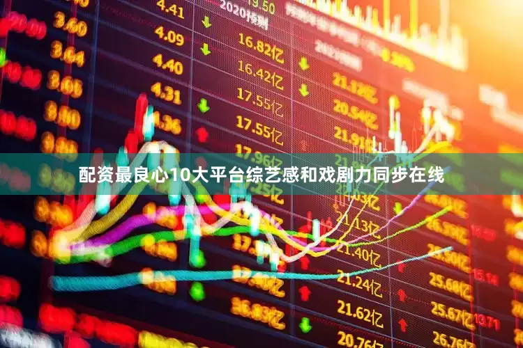 配资最良心10大平台综艺感和戏剧力同步在线