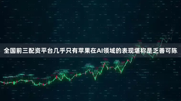 全国前三配资平台几乎只有苹果在AI领域的表现堪称是乏善可陈