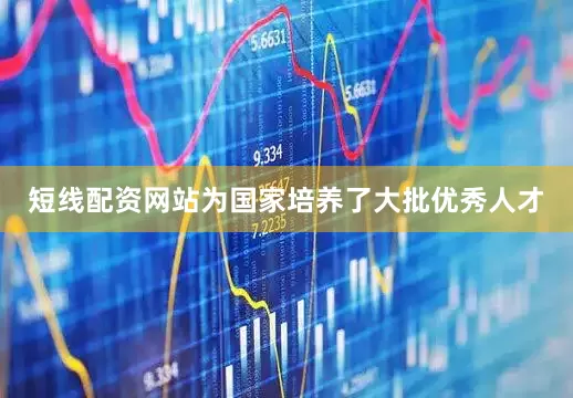 短线配资网站为国家培养了大批优秀人才