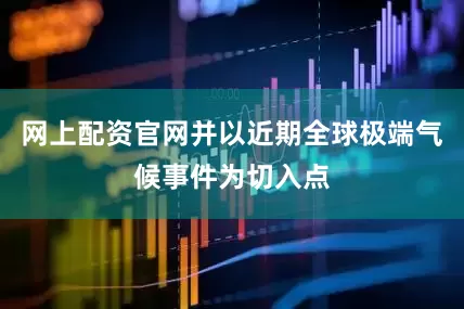 网上配资官网并以近期全球极端气候事件为切入点